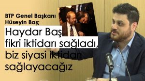 Bağımsız Türkiye Partisi (BTP) Genel Başkanı Hüseyin Baş, “Prof. Dr. Haydar Baş fikri iktidarı sağladı, biz ise siyasi iktidarı sağlayacağız”