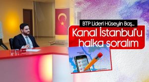 Bağımsız Türkiye Partisi (BTP) Genel Başkanı Hüseyin Baş,’Kanal İstanbul’u halka soralım’