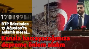 BTP Lideri: “Kanala harcayacağımıza depreme önlem alalım”