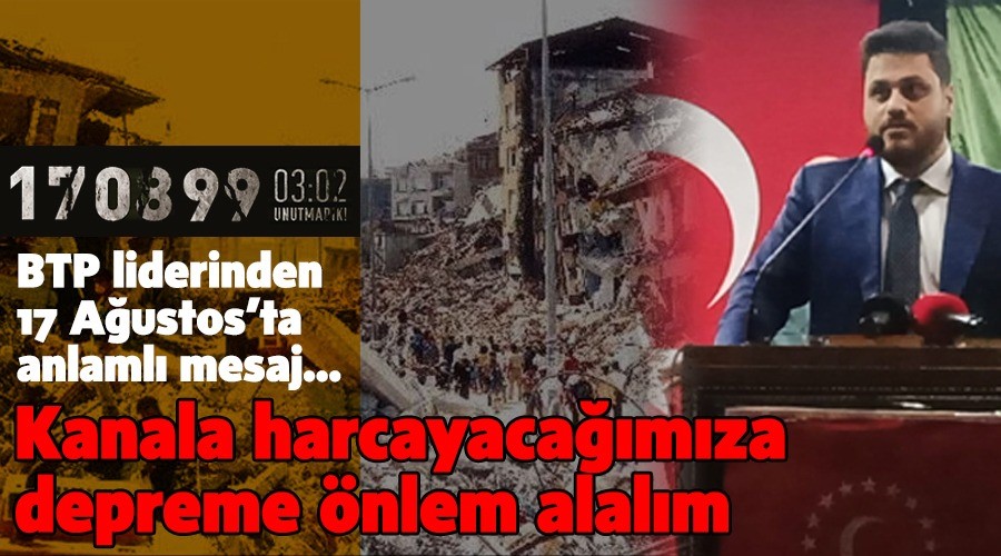 BTP Lideri: “Kanala harcayacağımıza depreme önlem alalım”