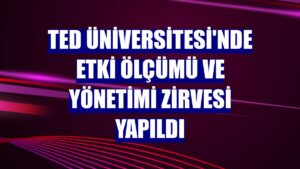 TED Üniversitesi ve EYDK İş Birliği ile Düzenlenen “Etki Ölçümü ve Yönetimi Zirvesi” tamamlandı