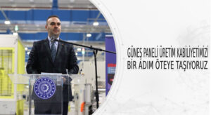 Bakan Kacır, “Ülkemiz halihazırda güneş paneli üretiminde Avrupa’da birinci, dünyada dördüncü konumda”