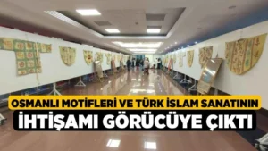 ‘Osmanlı Motifleri ile Türk İslam Sanatının Zarif Dokusu’ sergisi